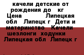 качели детские от рождения до 9 кг. › Цена ­ 1 400 - Липецкая обл., Липецк г. Дети и материнство » Качели, шезлонги, ходунки   . Липецкая обл.,Липецк г.